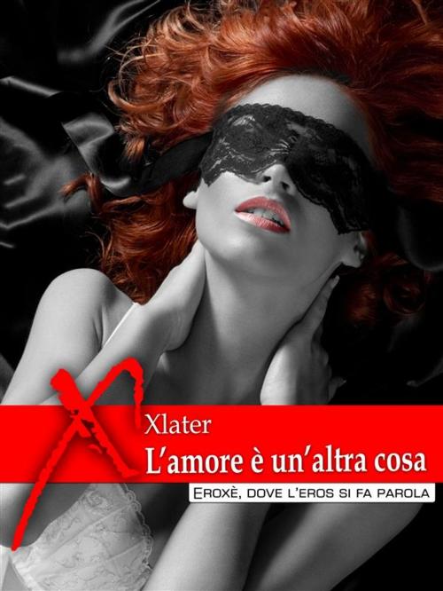 Cover of the book L'amore è un'altra cosa by Xlater, Eroxè