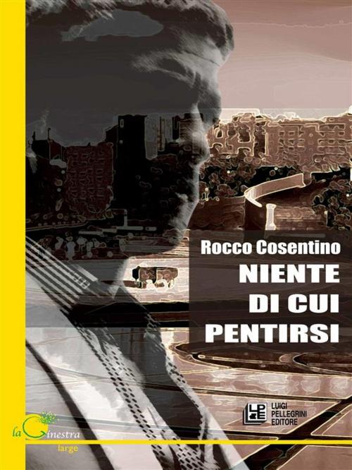 Cover of the book Niente di cui Pentirsi by Rocco Cosentino, Luigi Pellegrini Editore