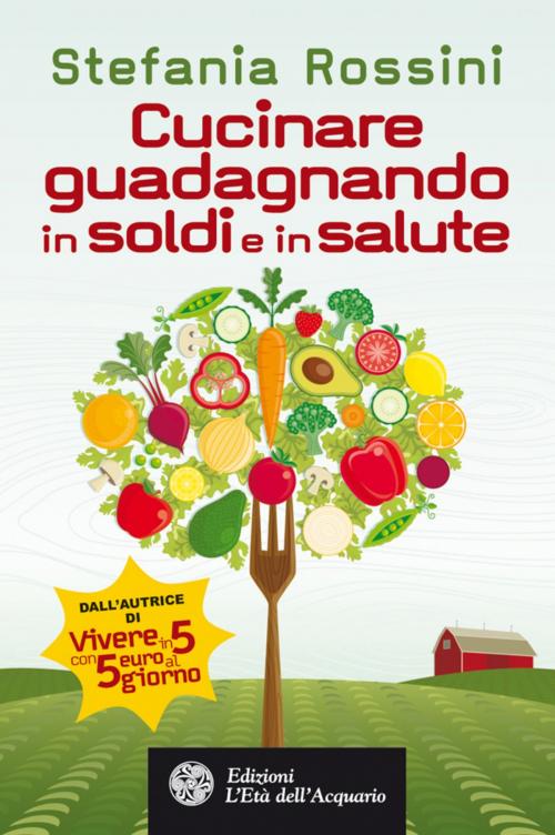 Cover of the book Cucinare guadagnando in soldi e in salute by Stefania Rossini, Andrea Bertaglio, L'Età dell'Acquario