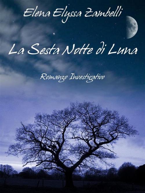 Cover of the book La Sesta Notte di Luna - Romanzo Investigativo by Elena Elyssa Zambelli, Elena Elyssa Zambelli