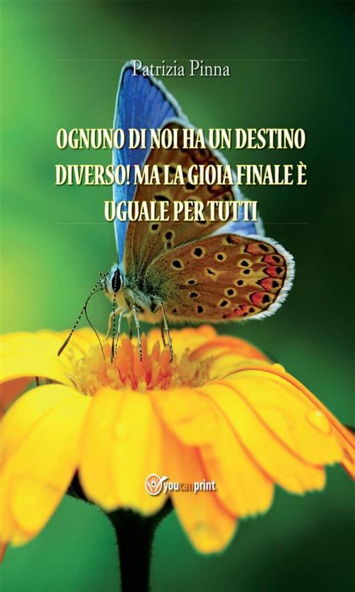 Cover of the book Ognuno di noi ha un destino diverso! Ma la gioia finale è uguale per tutti by Patrizia Pinna, Youcanprint