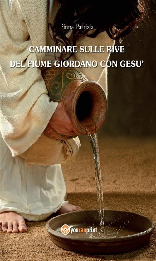 Cover of the book Camminare sulle rive del fiume Giordano con Gesù by Patrizia Pinna, Youcanprint
