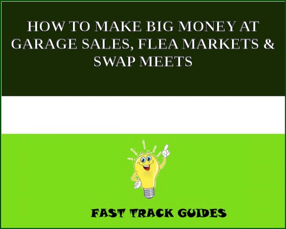 Big bigCover of HOW TO MAKE BIG MONEY AT GARAGE SALES, FLEA MARKETS & SWAP MEETS