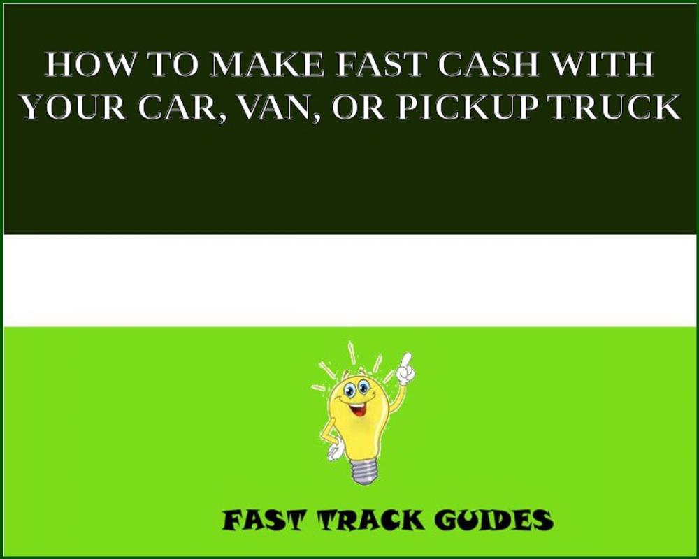Big bigCover of HOW TO MAKE FAST CASH WITH YOUR CAR, VAN, OR PICKUP TRUCK