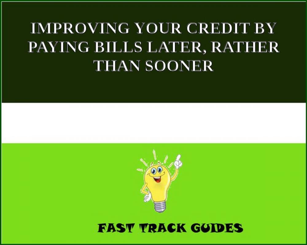 Big bigCover of IMPROVING YOUR CREDIT BY PAYING BILLS LATER, RATHER THAN SOONER