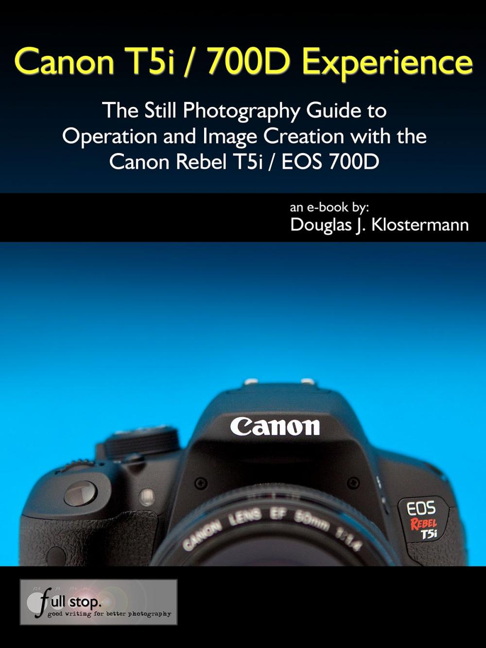 Big bigCover of Canon T5i / 700D Experience - The Still Photography Guide to Operation and Image Creation with the Canon Rebel T5i / EOS 700D