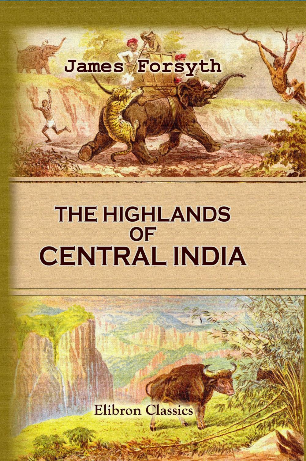 Big bigCover of The Highlands of Central India: Notes on Their Forests and Wild Tribes, Natural History, and Sports.