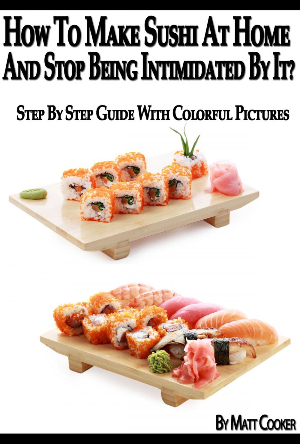 Big bigCover of How To Make Sushi At Home And Stop Being Intimidated By It? (Step By Step Guide with Colorful Pictures)