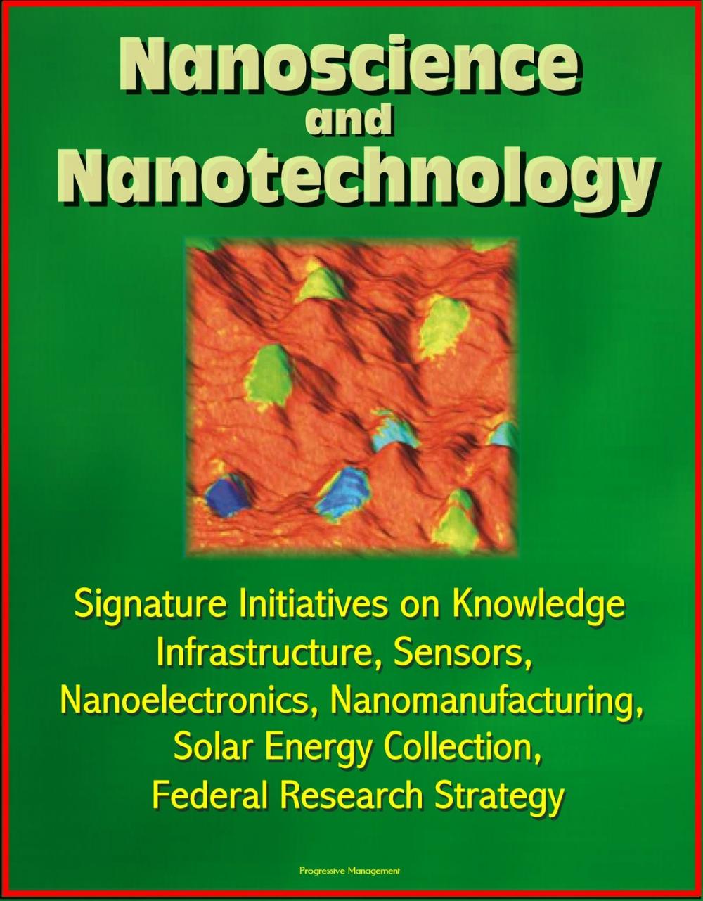 Big bigCover of Nanoscience and Nanotechnology: Signature Initiatives on Knowledge Infrastructure, Sensors, Nanoelectronics, Nanomanufacturing, Solar Energy Collection, Federal Research Strategy
