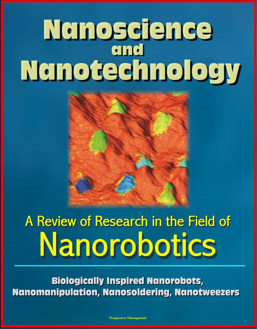 Big bigCover of Nanoscience and Nanotechnology: A Review of Research in the Field of Nanorobotics - Biologically Inspired Nanorobots, Nanomanipulation, Nanosoldering, Nanotweezers