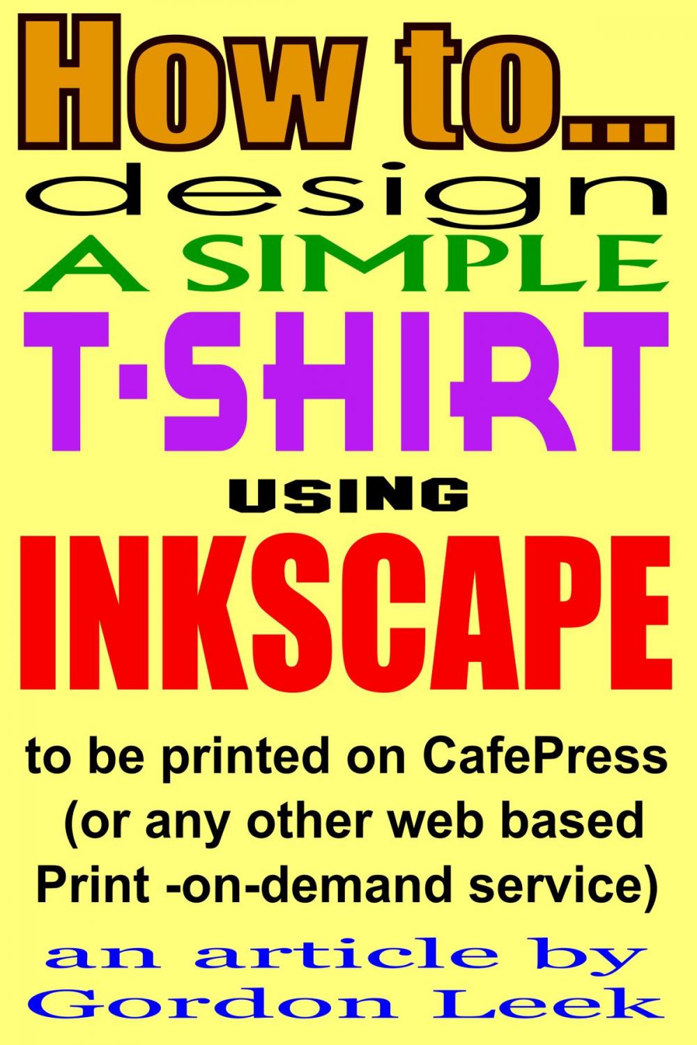 Big bigCover of How To Design A T-shirt Using Open-Source Application Inkscape To Be Printed on CafePress Or Any Other Web Based Print-On-Demand Service