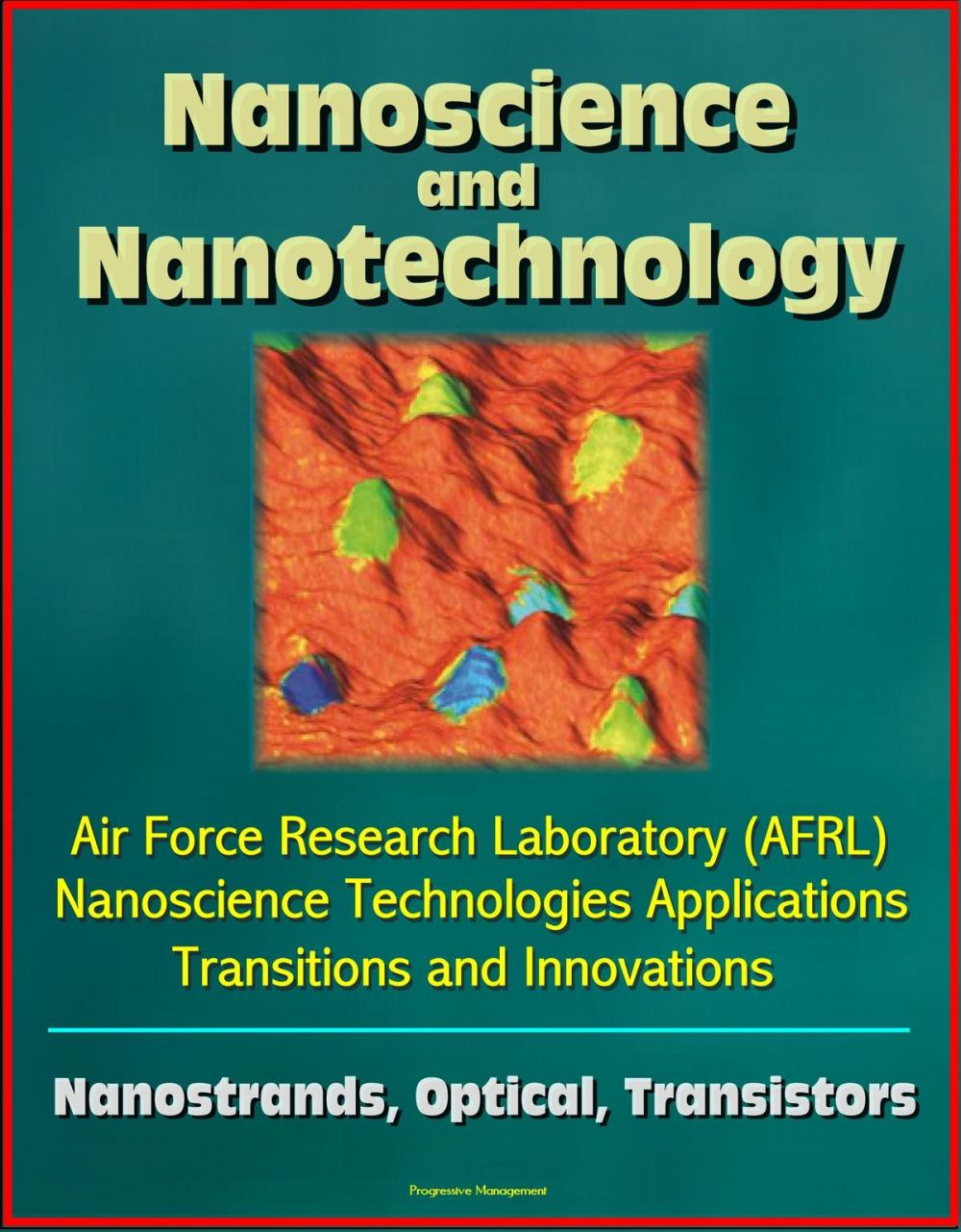 Big bigCover of Nanoscience and Nanotechnology: Air Force Research Laboratory (AFRL) Nanoscience Technologies Applications, Transitions and Innovations - Nanostrands, Optical, Transistors