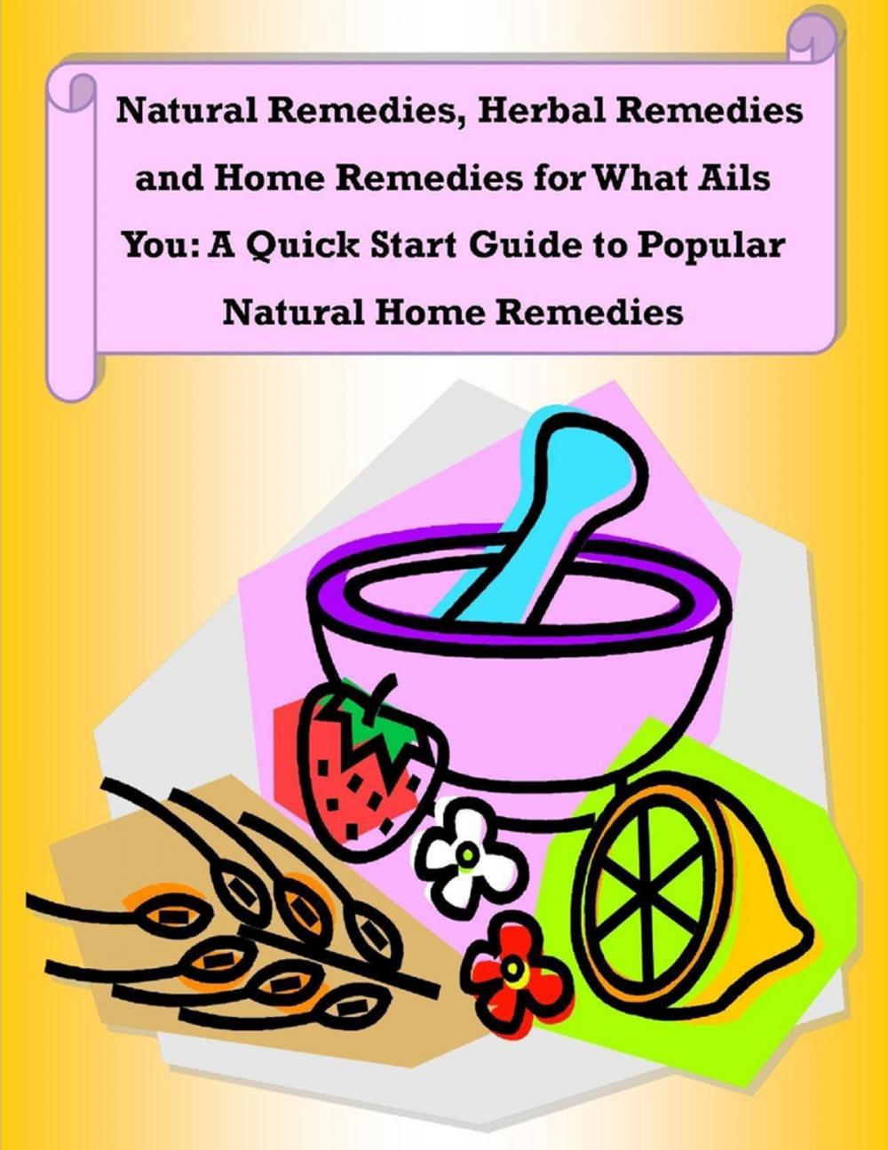 Big bigCover of Natural Remedies, Herbal Remedies and Home Remedies for What Ails You: A Quick Start Guide to Popular Natural Home Remedies
