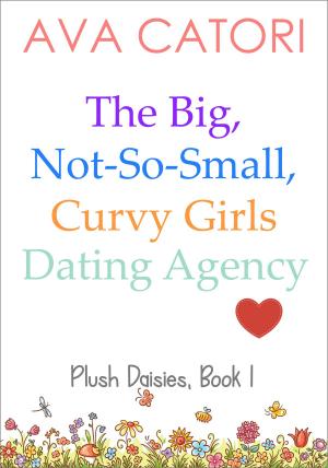 Cover of the book The Big, Not-So-Small, Curvy Girls Dating Agency by Ava Catori, Kim Koby