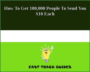 Cover of the book How To Get 100,000 People To Send You $10 Each by Frederic Arnold Kummer