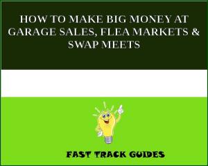 Cover of HOW TO MAKE BIG MONEY AT GARAGE SALES, FLEA MARKETS & SWAP MEETS