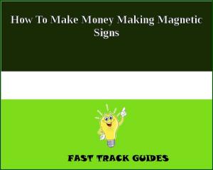Cover of the book How To Make Money Making Magnetic Signs by George A. Birmingham
