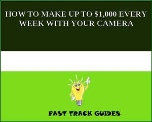 Cover of the book HOW TO MAKE UP TO $1,000 EVERY WEEK WITH YOUR CAMERA by Robert E. Davis