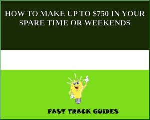 bigCover of the book HOW TO MAKE UP TO $750 IN YOUR SPARE TIME OR WEEKENDS by 