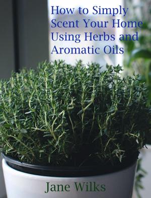 Cover of the book How to simply scent your home using herbs and aromatic oils by Csaba Salomvary