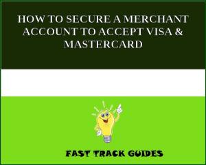 Cover of the book HOW TO SECURE A MERCHANT ACCOUNT TO ACCEPT VISA & MASTERCARD by Alexey