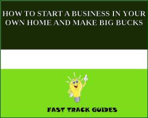 Cover of HOW TO START A BUSINESS IN YOUR OWN HOME AND MAKE BIG BUCKS