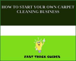 Cover of the book HOW TO START YOUR OWN CARPET CLEANING BUSINESS by Louis Tracy