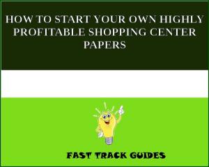 Cover of the book HOW TO START YOUR OWN HIGHLY PROFITABLE SHOPPING CENTER PAPERS by R. Austin Freeman