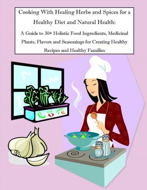 Book cover of Cooking With Healing Herbs and Spices for a Healthy Diet and Natural Health: A Guide to 30+ Holistic Food Ingredients, Medicinal Plants, Flavors and Seasonings for Creating Healthy Recipes and Healthy Families