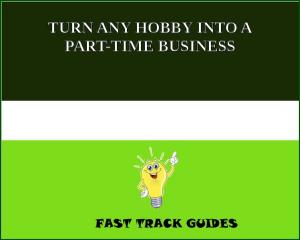 Cover of the book TURN ANY HOBBY INTO A PART-TIME BUSINESS by Anna Katharine Green