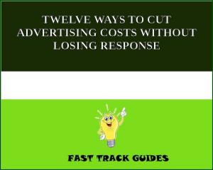 Cover of the book TWELVE WAYS TO CUT ADVERTISING COSTS WITHOUT LOSING RESPONSE by Marcel Allain