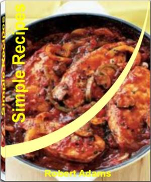 Cover of Simple Recipes: Quick and Easy Recipes That Will Teach You How to Make Healthy Simple Recipes, Easy Simple Recipes, Simple French Recipes, Simple Diabetic Recipes, Simple Dinner Recipes, Simple Chicken Recipes and Simple Recipes for Kids