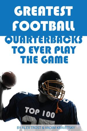 Cover of the book Greatest Football Quarterbacks to Ever Play the Game: Top 100 by alex trostanetskiy
