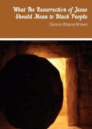 Cover of the book WHAT THE RESURRECTION OF JESUS SHOULD MEAN TO BLACK PEOPLE by Angela D. Flynn