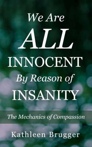 Cover of the book We Are ALL Innocent by Reason of Insanity: The Mechanics of Compassion by Matthew Martin