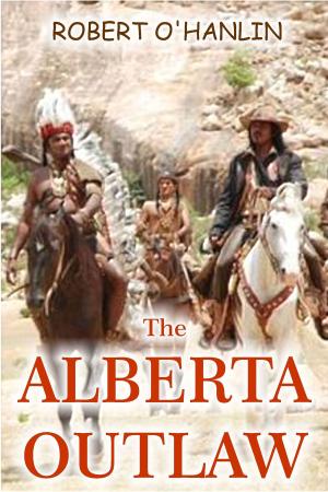 Cover of The Alberta Outlaw by Robert O' Hanlin, Robert O' Hanlin