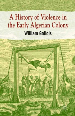 Cover of the book A History of Violence in the Early Algerian Colony by Anna Larsson, Sanja Magdaleni?