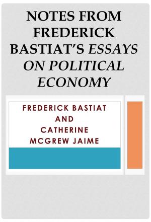 bigCover of the book Notes from Frederick Bastiat’s Essays on Political Economy by 