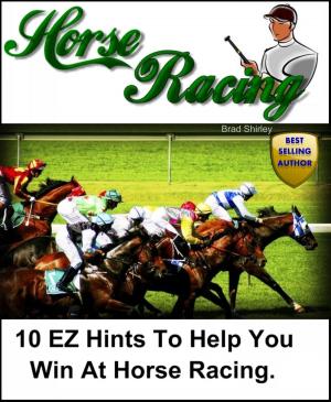 Cover of the book 10 EZ Hints To Help You Win At Horse Racing by Brad Shirley