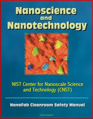 Cover of the book Nanoscience and Nanotechnology: NIST Center for Nanoscale Science and Technology (CNST) NanoFab Cleanroom Safety Manual by Progressive Management