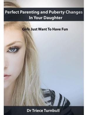 Cover of Perfect Parenting and Puberty Changes In Your Daughter: Girls Just Want To Have Fun