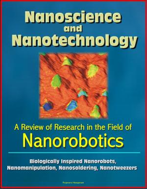 Cover of the book Nanoscience and Nanotechnology: A Review of Research in the Field of Nanorobotics - Biologically Inspired Nanorobots, Nanomanipulation, Nanosoldering, Nanotweezers by Progressive Management