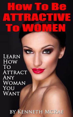 bigCover of the book How To Be Attractive To Women: Learn How To Attract Any Woman You Want by 