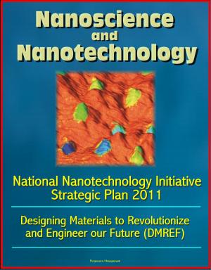 Cover of the book Nanoscience and Nanotechnology: National Nanotechnology Initiative Strategic Plan 2011, Designing Materials to Revolutionize and Engineer our Future (DMREF) by Progressive Management