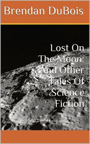 Cover of the book Lost On The Moon: And Other Tales Of Science Fiction by Brendan DuBois