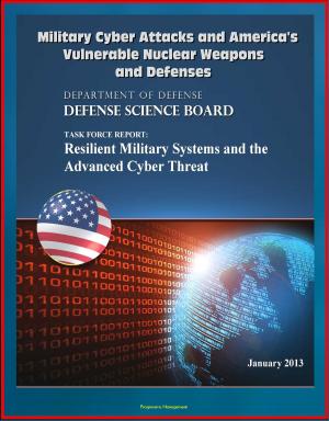 Cover of the book Military Cyber Attacks and America's Vulnerable Nuclear Weapons and Defenses: DoD Task Force Report on Resilient Military Systems and the Advanced Cyber Threat by Progressive Management