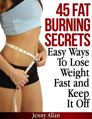 Cover of the book 45 Fat Burning Secrets: Easy Ways To Lose Weight Fast and Keep It Off by Matthew Flynn