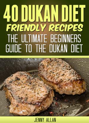 Cover of the book 40 Dukan Diet Friendly Recipes: The Ultimate Beginners Guide To The Dukan Diet by Joseph Eldor