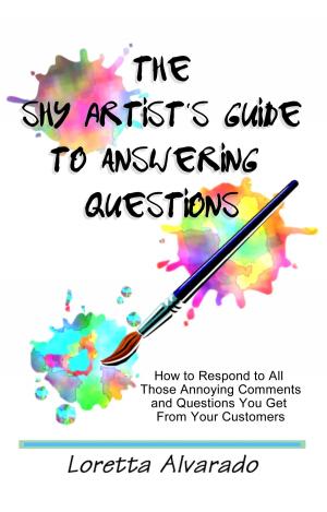 Cover of the book The Shy Artist's Guide to Answering Questions: How to respond to all those annoying questions and comments you get from your customers by DIRK WAGNER