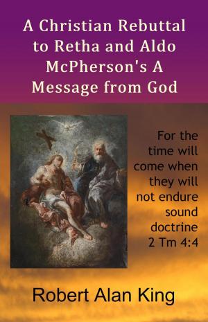 Cover of the book A Christian Rebuttal to Retha and Aldo McPherson's A Message from God by Robert Alan King
